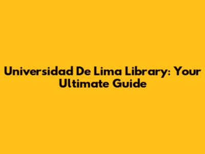 Universidad De Lima Library: Your Ultimate Guide