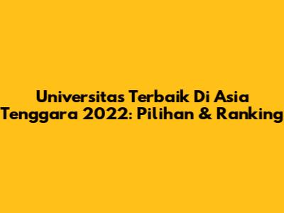 Universitas Terbaik Di Asia Tenggara 2022: Pilihan & Ranking