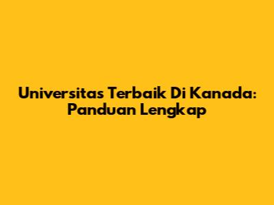 Universitas Terbaik Di Kanada: Panduan Lengkap