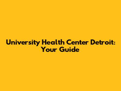 University Health Center Detroit: Your Guide