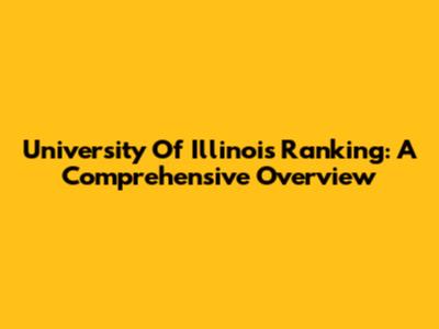 University Of Illinois Ranking: A Comprehensive Overview