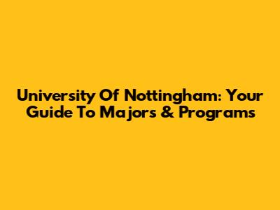 University Of Nottingham: Your Guide To Majors & Programs