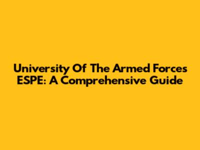 University Of The Armed Forces ESPE: A Comprehensive Guide