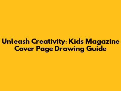 Unleash Creativity: Kids Magazine Cover Page Drawing Guide