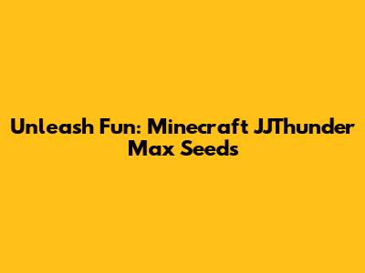 Unleash Fun: Minecraft JJThunder Max Seeds