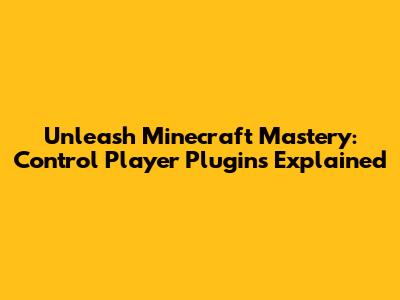 Unleash Minecraft Mastery: Control Player Plugins Explained