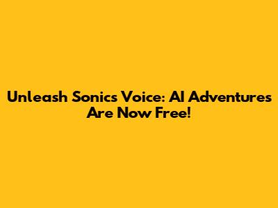 Unleash Sonic's Voice: AI Adventures Are Now Free!