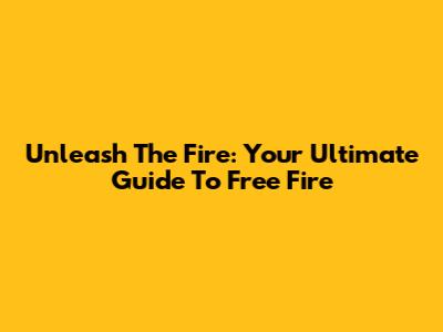 Unleash The Fire: Your Ultimate Guide To Free Fire
