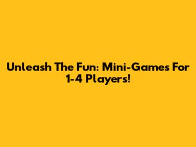Unleash The Fun: Mini-Games For 1-4 Players!
