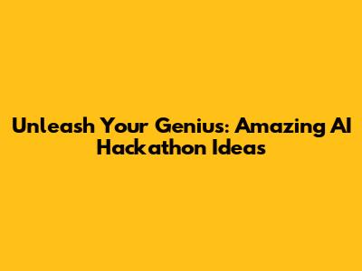 Unleash Your Genius: Amazing AI Hackathon Ideas