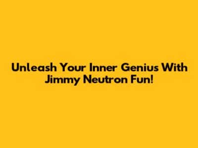 Unleash Your Inner Genius With Jimmy Neutron Fun!