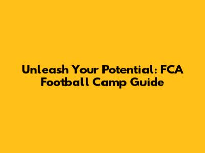 Unleash Your Potential: FCA Football Camp Guide