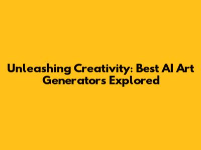 Unleashing Creativity: Best AI Art Generators Explored