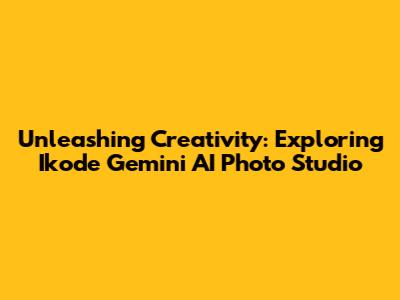 Unleashing Creativity: Exploring Ikode Gemini AI Photo Studio