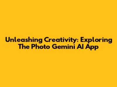 Unleashing Creativity: Exploring The Photo Gemini AI App