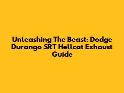Unleashing The Beast: Dodge Durango SRT Hellcat Exhaust Guide