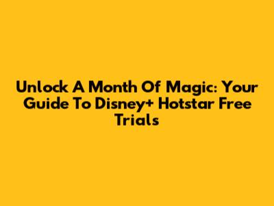 Unlock A Month Of Magic: Your Guide To Disney+ Hotstar Free Trials
