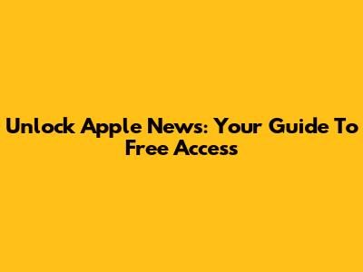 Unlock Apple News: Your Guide To Free Access