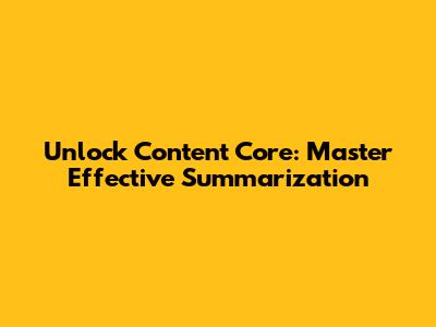 Unlock Content Core: Master Effective Summarization