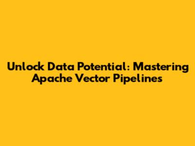 Unlock Data Potential: Mastering Apache Vector Pipelines