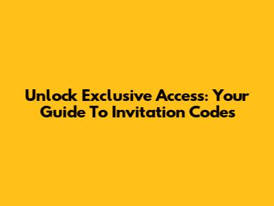 Unlock Exclusive Access: Your Guide To Invitation Codes