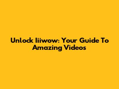 Unlock Iiiwow: Your Guide To Amazing Videos