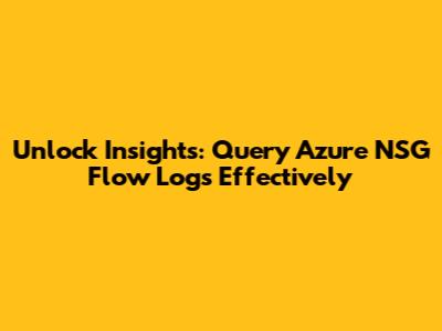 Unlock Insights: Query Azure NSG Flow Logs Effectively