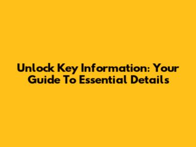 Unlock Key Information: Your Guide To Essential Details