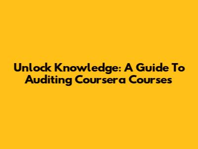 Unlock Knowledge: A Guide To Auditing Coursera Courses