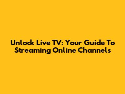 Unlock Live TV: Your Guide To Streaming Online Channels