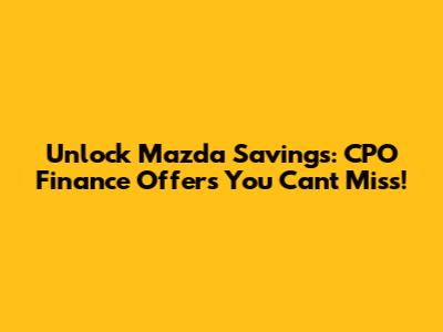 Unlock Mazda Savings: CPO Finance Offers You Can't Miss!