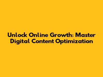 Unlock Online Growth: Master Digital Content Optimization