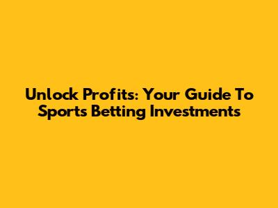 Unlock Profits: Your Guide To Sports Betting Investments