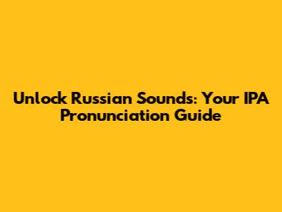 Unlock Russian Sounds: Your IPA Pronunciation Guide