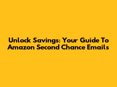 Unlock Savings: Your Guide To Amazon Second Chance Emails