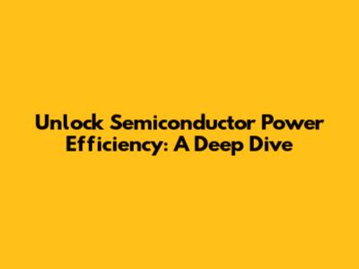Unlock Semiconductor Power Efficiency: A Deep Dive