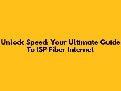 Unlock Speed: Your Ultimate Guide To ISP Fiber Internet