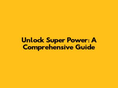 Unlock Super Power: A Comprehensive Guide