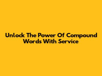 Unlock The Power Of Compound Words With 'Service'