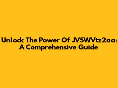 Unlock The Power Of JV5WVtz2aa: A Comprehensive Guide