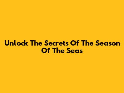 Unlock The Secrets Of The Season Of The Seas