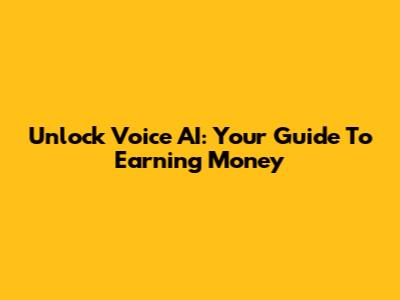 Unlock Voice AI: Your Guide To Earning Money