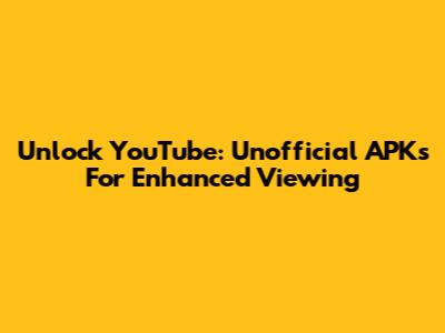 Unlock YouTube: Unofficial APKs For Enhanced Viewing