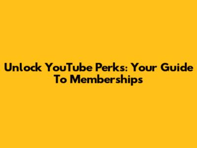 Unlock YouTube Perks: Your Guide To Memberships
