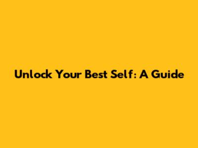 Unlock Your Best Self: A Guide