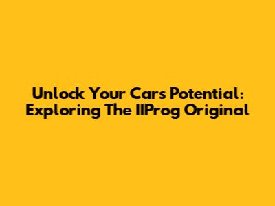 Unlock Your Car's Potential: Exploring The IIProg Original