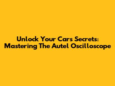Unlock Your Car's Secrets: Mastering The Autel Oscilloscope