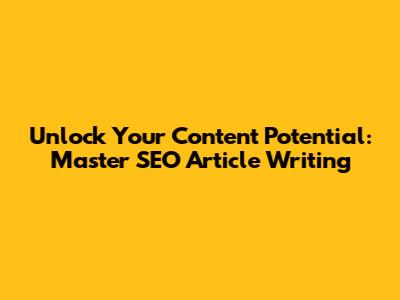 Unlock Your Content Potential: Master SEO Article Writing