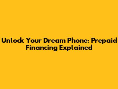 Unlock Your Dream Phone: Prepaid Financing Explained