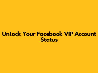 Unlock Your Facebook VIP Account Status
